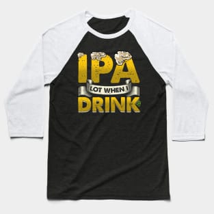 IPA Lot When I Drink Funny Beer Drinking - puns are life Baseball T-Shirt